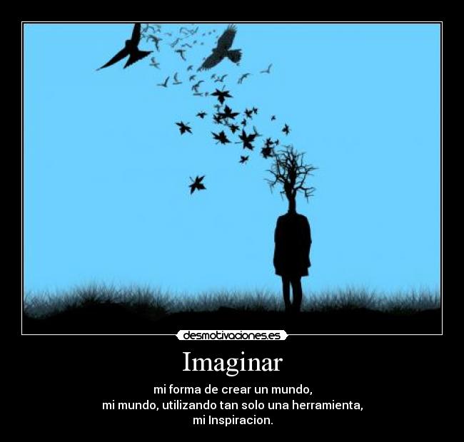 Imaginar - mi forma de crear un mundo,
mi mundo, utilizando tan solo una herramienta,
mi Inspiracion.