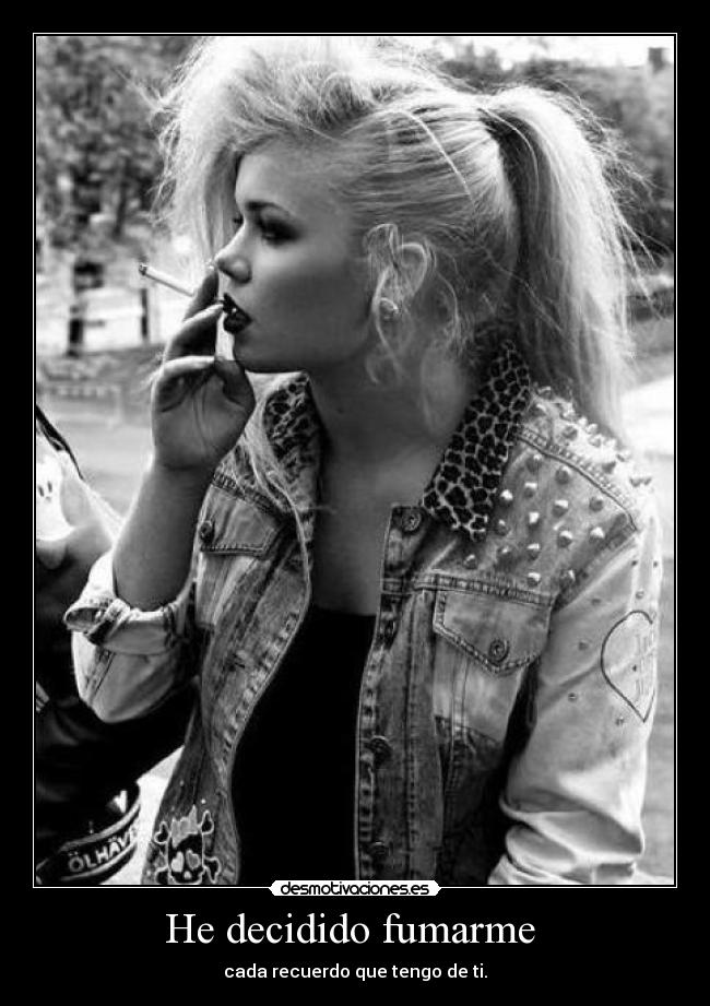 He decidido fumarme - cada recuerdo que tengo de ti.