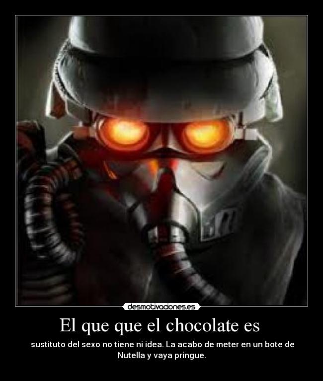 El que que el chocolate es  -  sustituto del sexo no tiene ni idea. La acabo de meter en un bote de
Nutella y vaya pringue.
