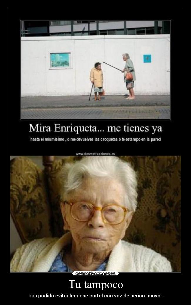 Tu tampoco - has podido evitar leer ese cartel con voz de señora mayor.