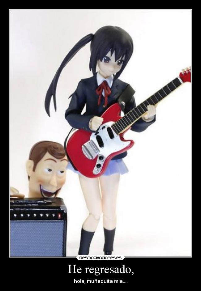 He regresado, - hola, muñequita mia....