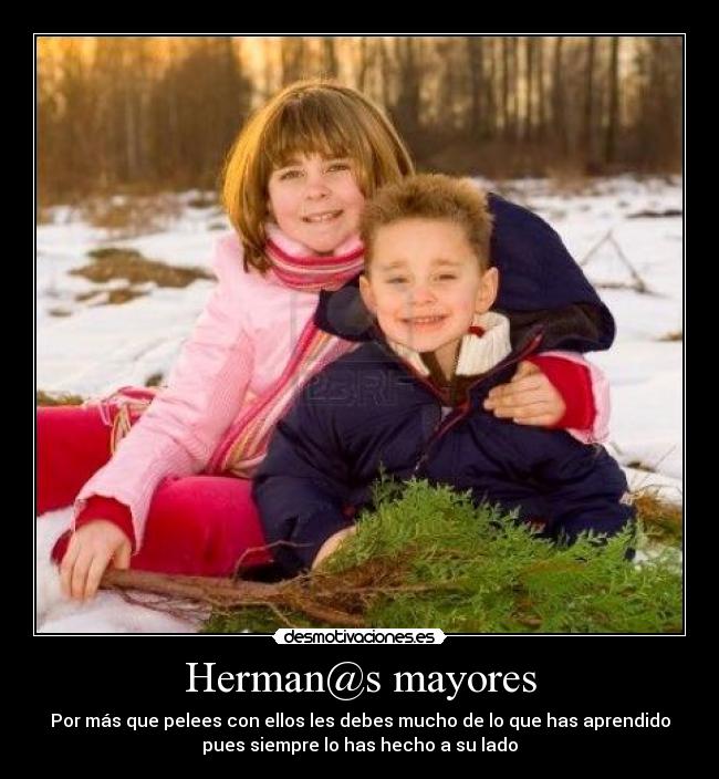Herman@s mayores - Por más que pelees con ellos les debes mucho de lo que has aprendido
pues siempre lo has hecho a su lado