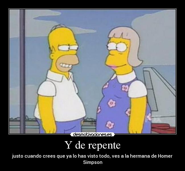 Y de repente - justo cuando crees que ya lo has visto todo, ves a la hermana de Homer Simpson
