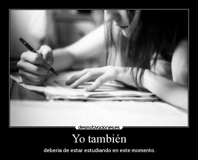 Yo también - debería de estar estudiando en este momento.
