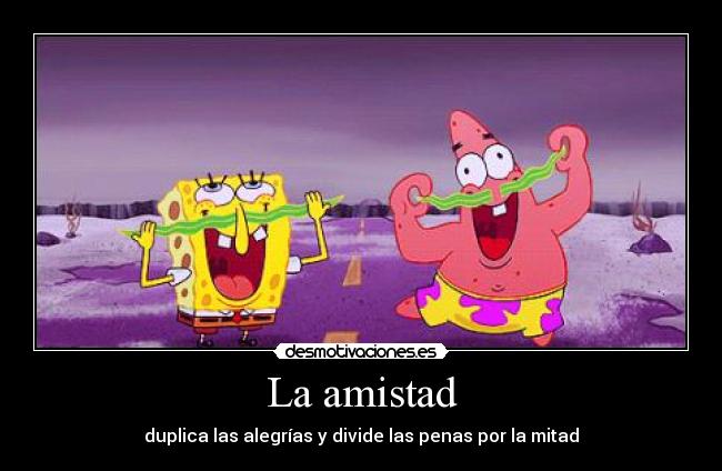 La amistad - duplica las alegrías y divide las penas por la mitad