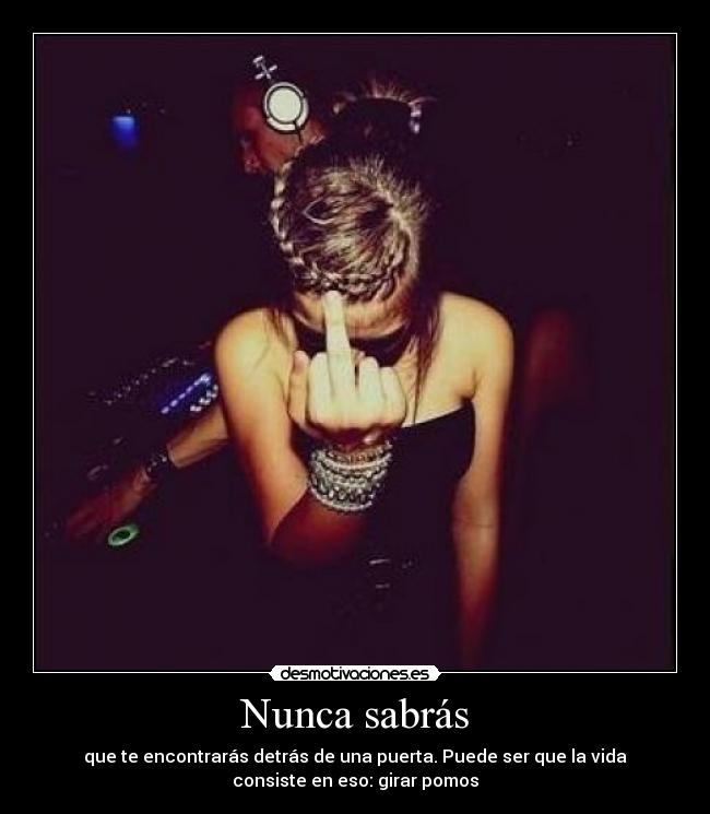 Nunca sabrás - que te encontrarás detrás de una puerta. Puede ser que la vida
consiste en eso: girar pomos