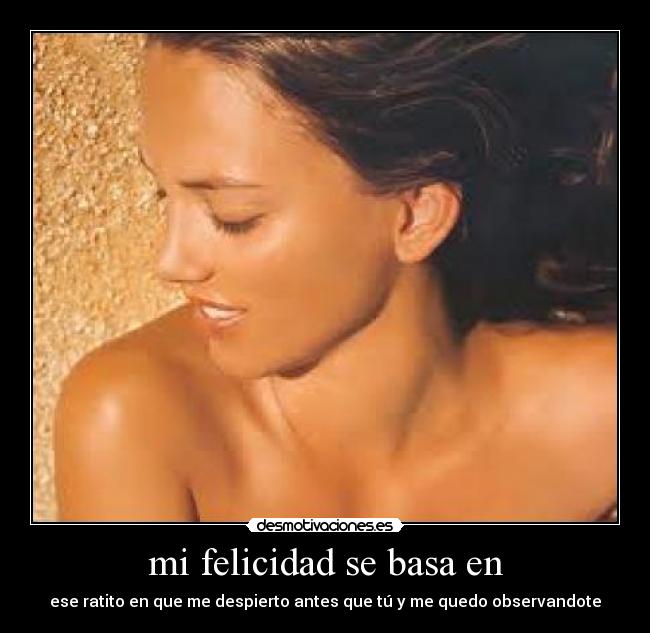 mi felicidad se basa en - ese ratito en que me despierto antes que tú y me quedo observandote