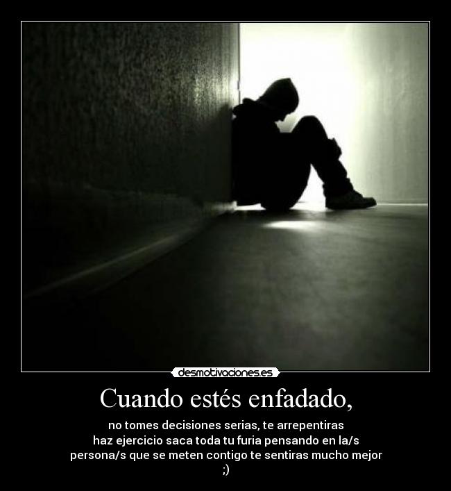 Cuando estés enfadado, - no tomes decisiones serias, te arrepentiras
haz ejercicio saca toda tu furia pensando en la/s
persona/s que se meten contigo te sentiras mucho mejor
;)