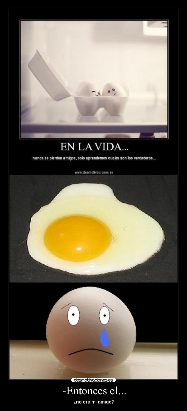 -Entonces el... - ¿no era mi amigo?