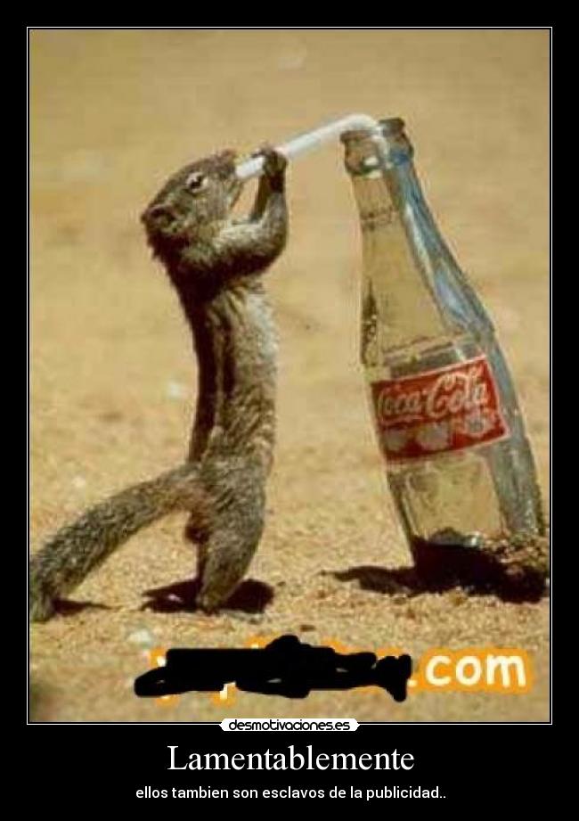 Lamentablemente - ellos tambien son esclavos de la publicidad..