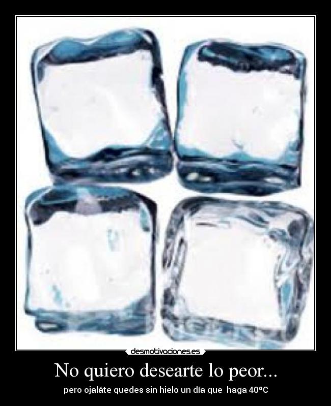 No quiero desearte lo peor... -
