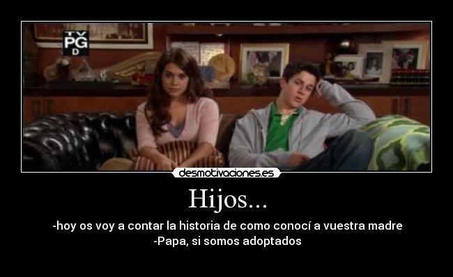 Hijos... - -hoy os voy a contar la historia de como conocí a vuestra madre
-Papa, si somos adoptados