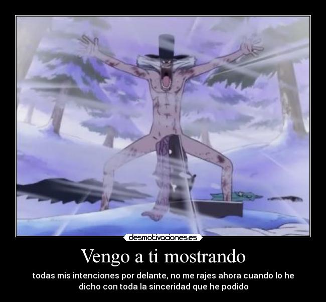 Vengo a ti mostrando - todas mis intenciones por delante, no me rajes ahora cuando lo he
dicho con toda la sinceridad que he podido