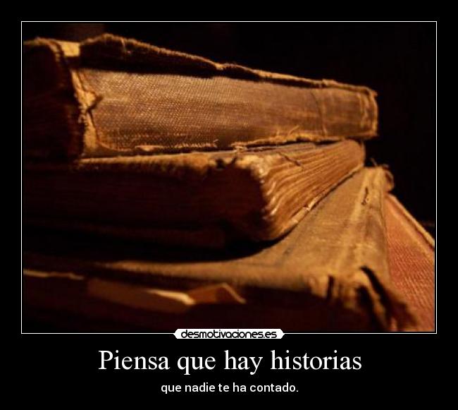 Piensa que hay historias - que nadie te ha contado.