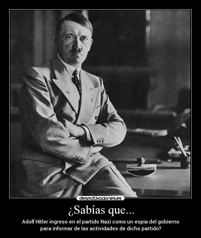 ¿Sabías que... - Adolf Hitler ingreso en el partido Nazi como un espia del gobierno
para informar de las actividades de dicho partido?