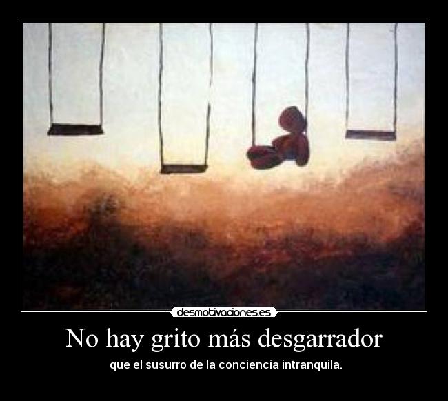 No hay grito más desgarrador - que el susurro de la conciencia intranquila.