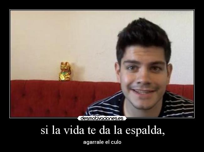 si la vida te da la espalda, -