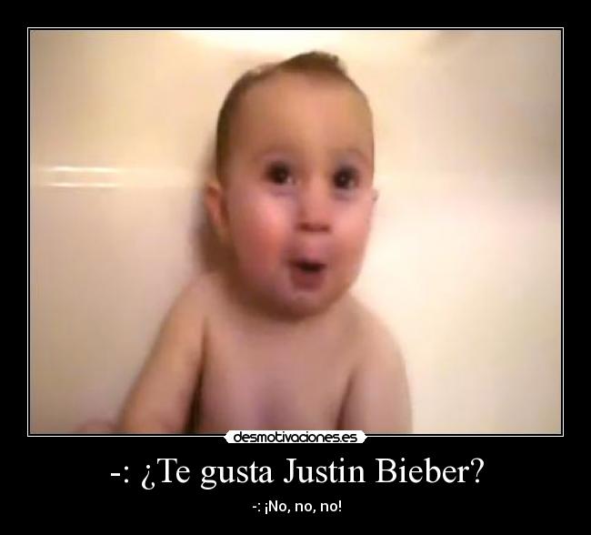 -: ¿Te gusta Justin Bieber? - -: ¡No, no, no!