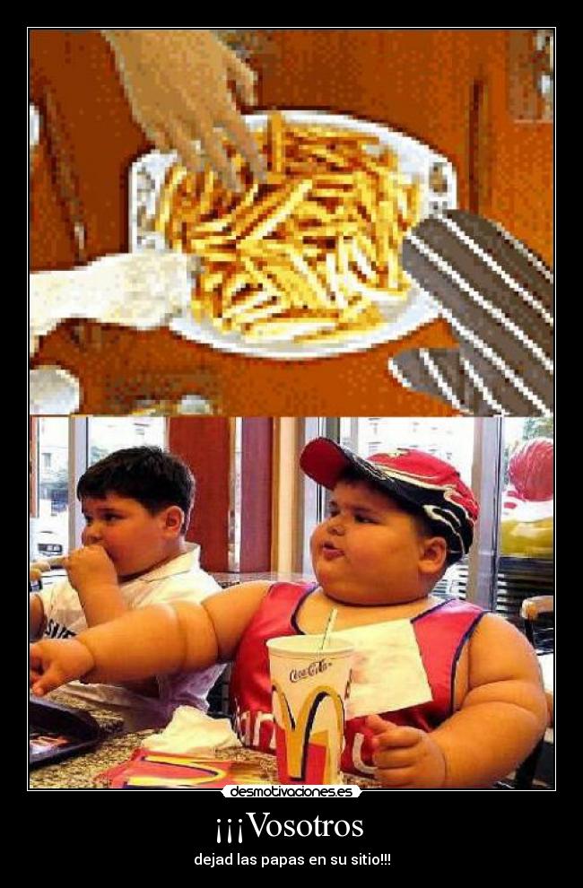 ¡¡¡Vosotros  - dejad las papas en su sitio!!!