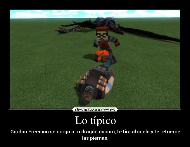 Lo típico - Gordon Freeman se carga a tu dragón oscuro, te tira al suelo y te retuerce
las piernas.
