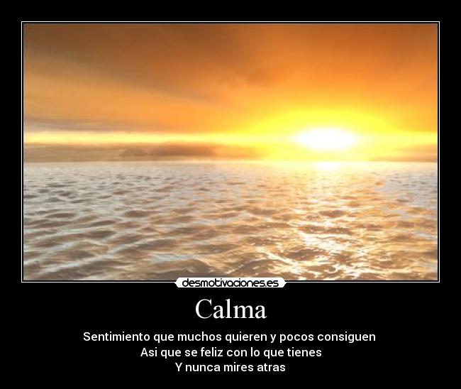 Calma - Sentimiento que muchos quieren y pocos consiguen
Asi que se feliz con lo que tienes
Y nunca mires atras
