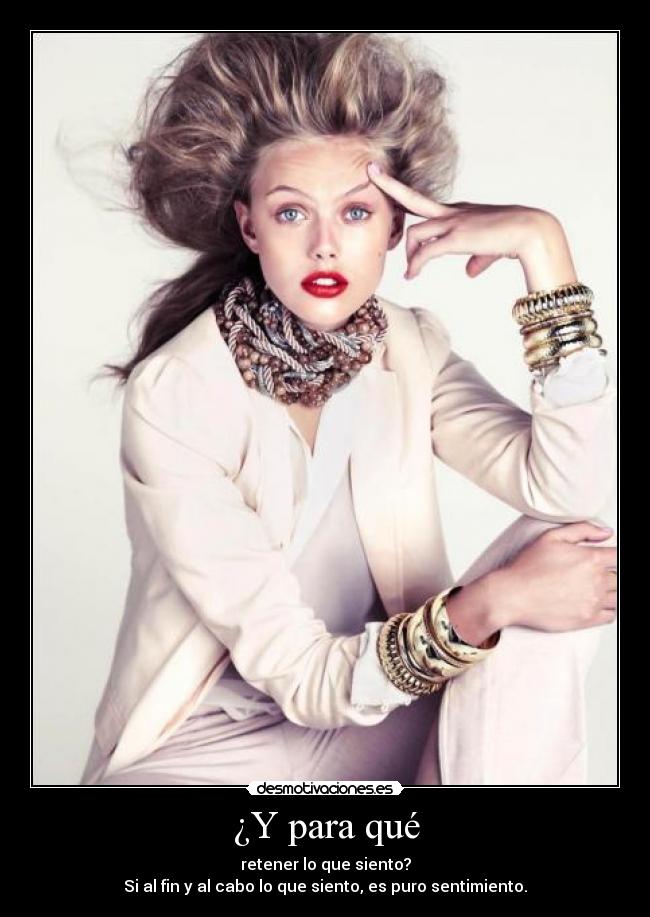 ¿Y para qué - retener lo que siento?
Si al fin y al cabo lo que siento, es puro sentimiento.