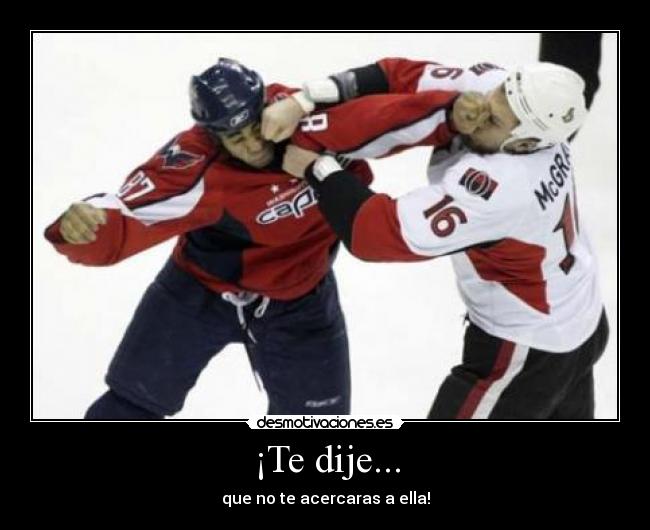 ¡Te dije... - que no te acercaras a ella!