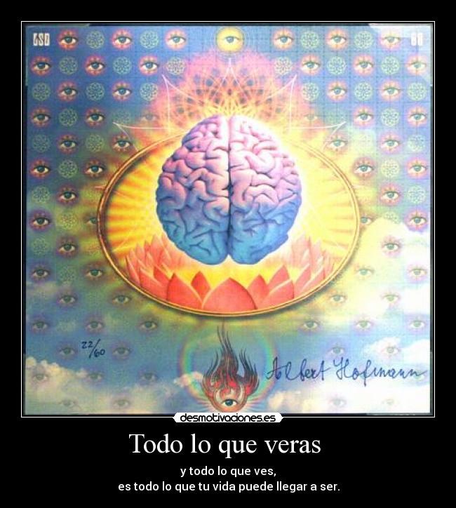 Todo lo que veras - y todo lo que ves,
es todo lo que tu vida puede llegar a ser.