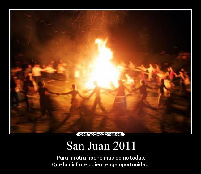 San Juan 2011 - Para mí otra noche más como todas.
Que lo disfrute quien tenga oportunidad.