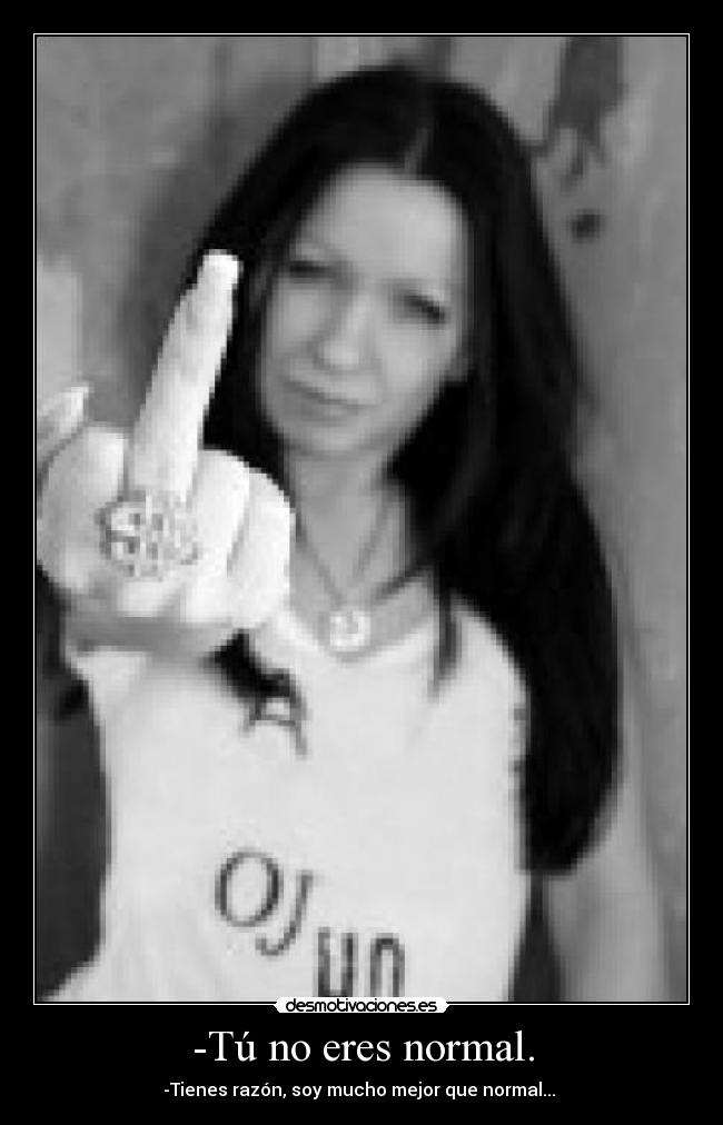 -Tú no eres normal. -