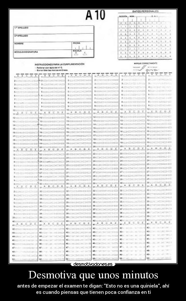 Desmotiva que unos minutos - antes de empezar el examen te digan: Esto no es una quiniela, ahí
es cuando piensas que tienen poca confianza en ti