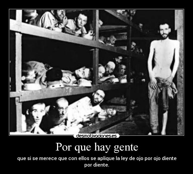 Por que hay gente - que si se merece que con ellos se aplique la ley de ojo por ojo diente por diente.