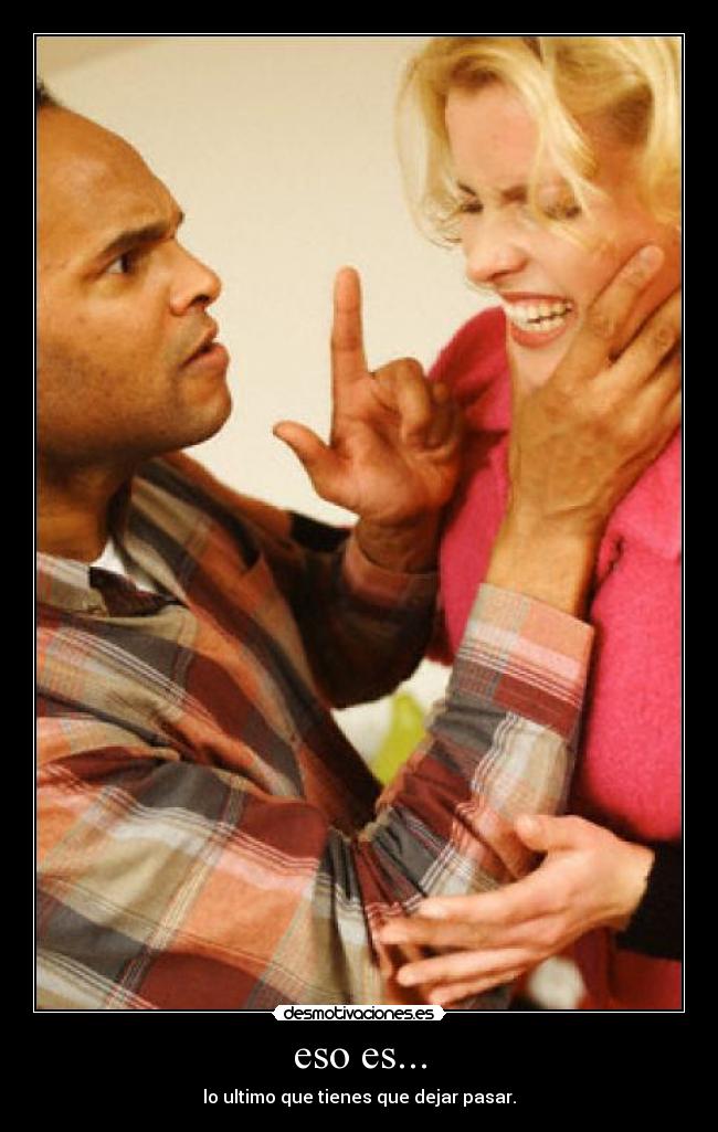 eso es... - lo ultimo que tienes que dejar pasar.