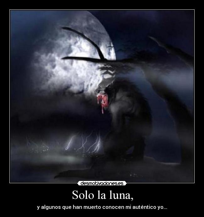 Solo la luna, - y algunos que han muerto conocen mi auténtico yo...