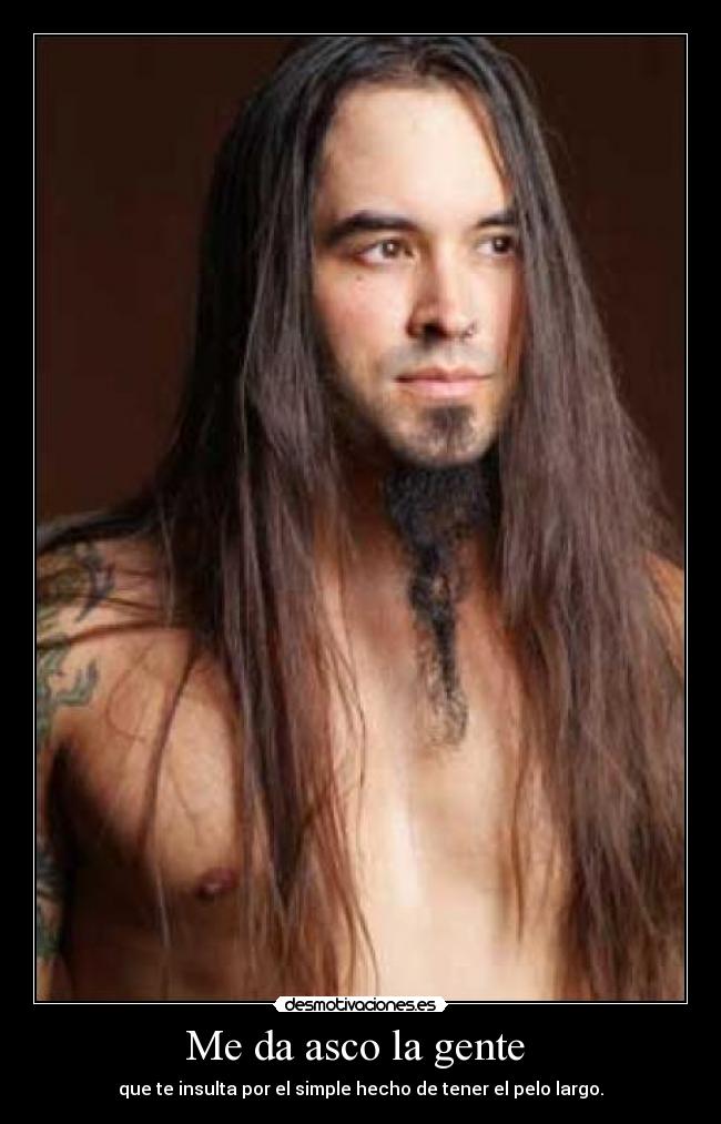 Me da asco la gente - que te insulta por el simple hecho de tener el pelo largo.