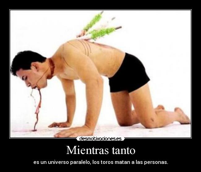 Mientras tanto - es un universo paralelo, los toros matan a las personas.