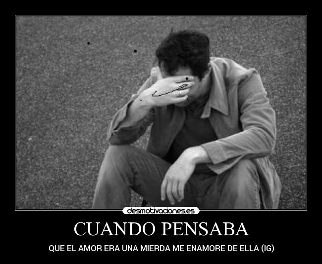 CUANDO PENSABA - QUE EL AMOR ERA UNA MIERDA ME ENAMORE DE ELLA (IG)