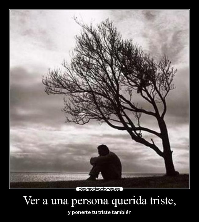 Ver a una persona querida triste, -