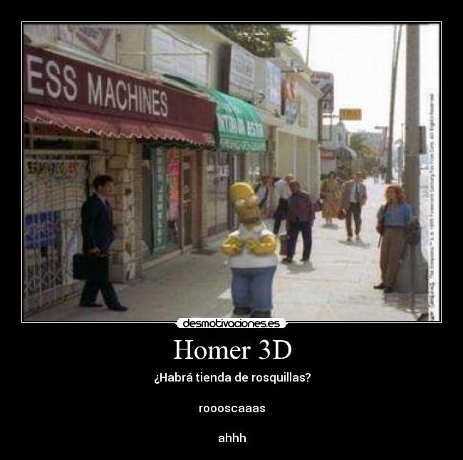 Homer 3D - ¿Habrá tienda de rosquillas?
roooscaaas
ahhh
