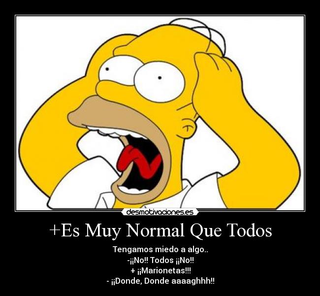 +Es Muy Normal Que Todos - Tengamos miedo a algo..
-¡¡No!! Todos ¡¡No!!
+ ¡¡Marionetas!!!
- ¡¡Donde, Donde aaaaghhh!!