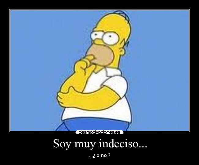 Soy muy indeciso... -