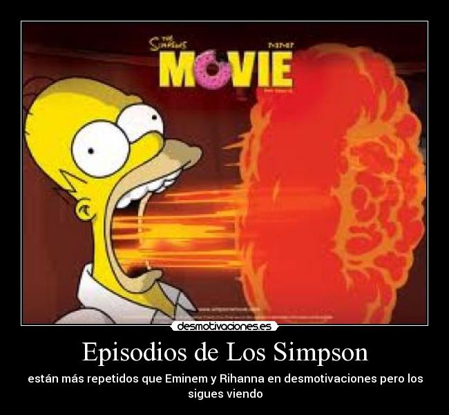 Episodios de Los Simpson - están más repetidos que Eminem y Rihanna en desmotivaciones pero los
sigues viendo