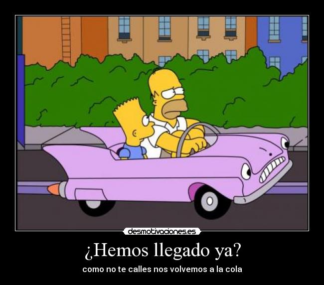 ¿Hemos llegado ya? - como no te calles nos volvemos a la cola