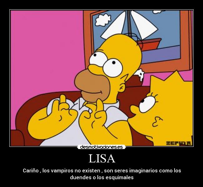 LISA - Cariño , los vampiros no existen , son seres imaginarios como los
duendes o los esquimales