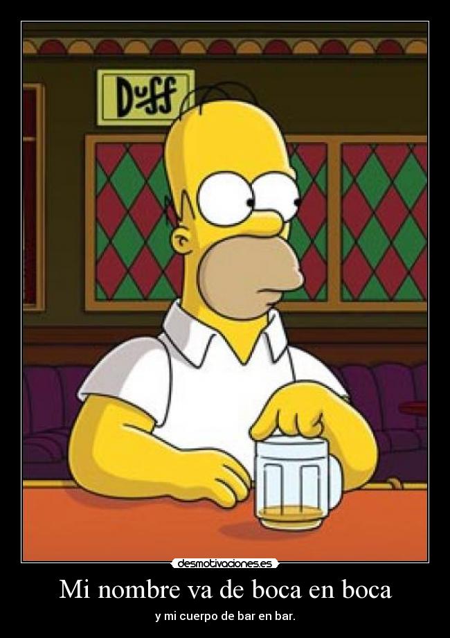 Mi nombre va de boca en boca - y mi cuerpo de bar en bar.
