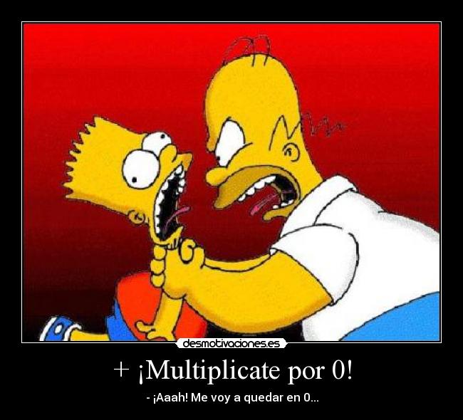 + ¡Multiplicate por 0! - - ¡Aaah! Me voy a quedar en 0...