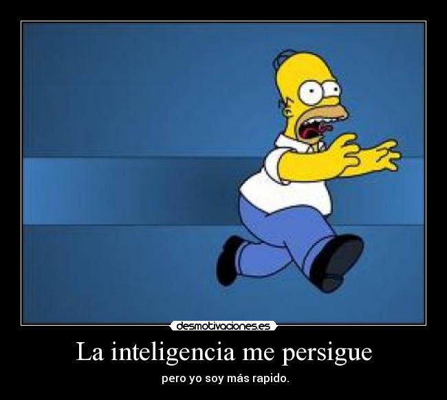 La inteligencia me persigue -  pero yo soy más rapido.