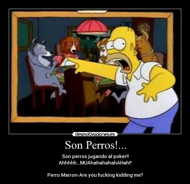 Son Perros!... - Son perros jugando al poker!!
Ahhhhh...MUAhahahahahAHah!!

Perro Marron-Are you fucking kidding me?