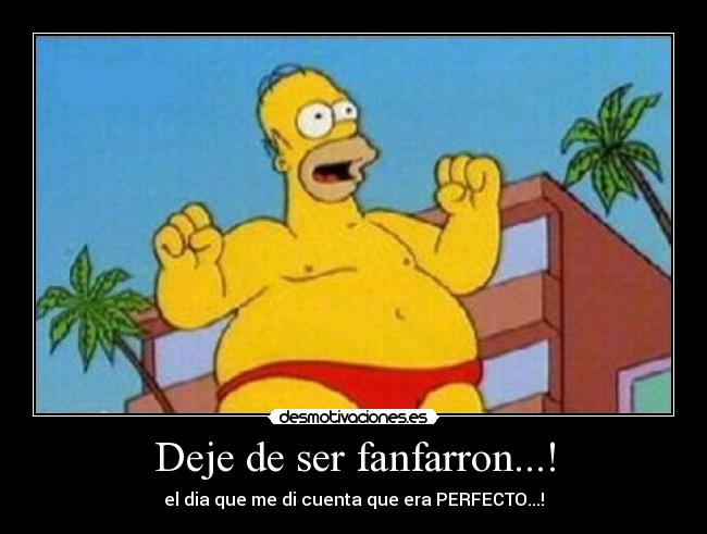 Deje de ser fanfarron...! -