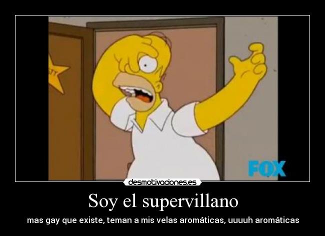 Soy el supervillano - mas gay que existe, teman a mis velas aromáticas, uuuuh aromáticas